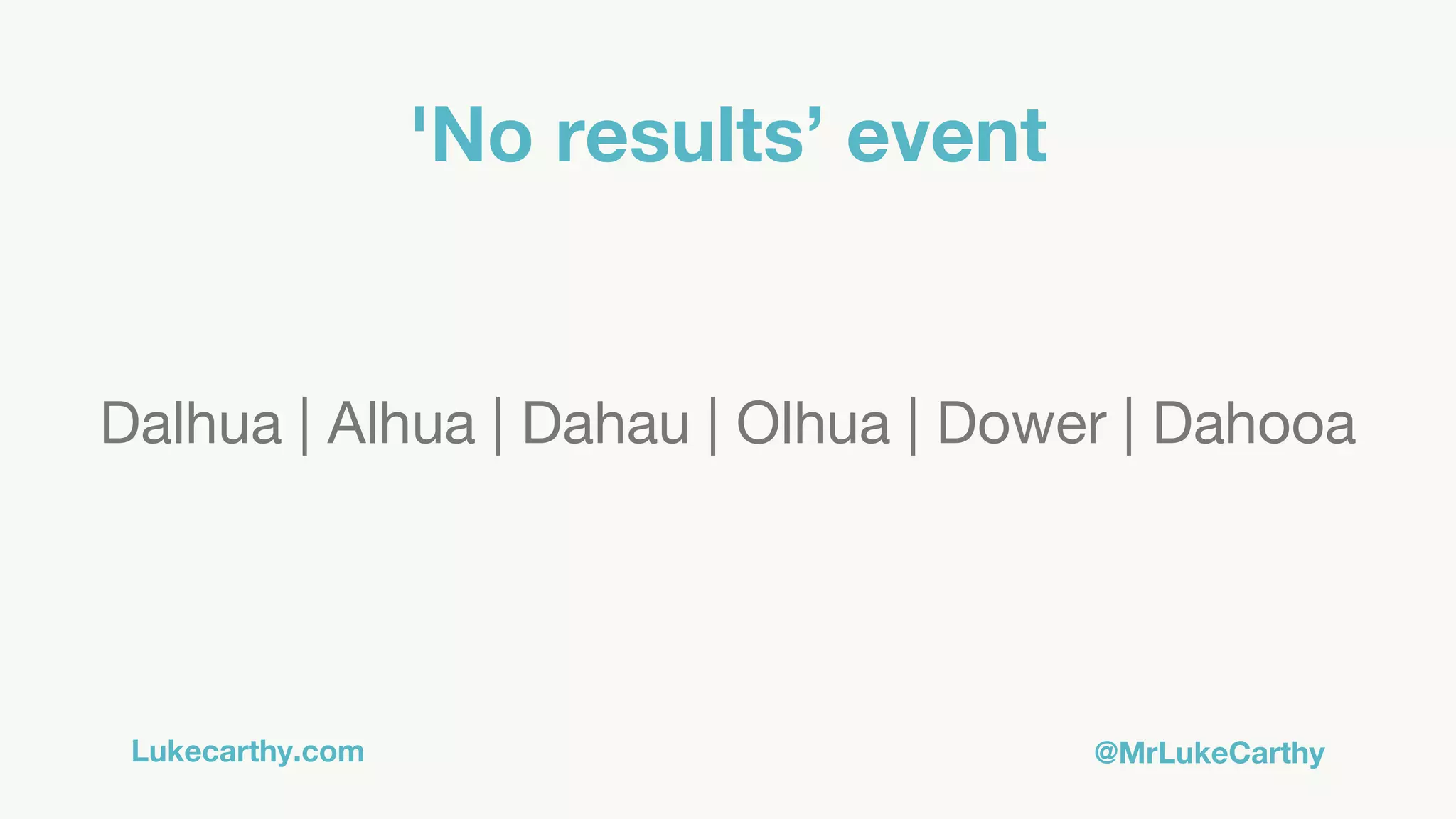 Lukecarthy.com @MrLukeCarthy
'No results’ event
Dalhua | Alhua | Dahau | Olhua | Dower | Dahooa
 