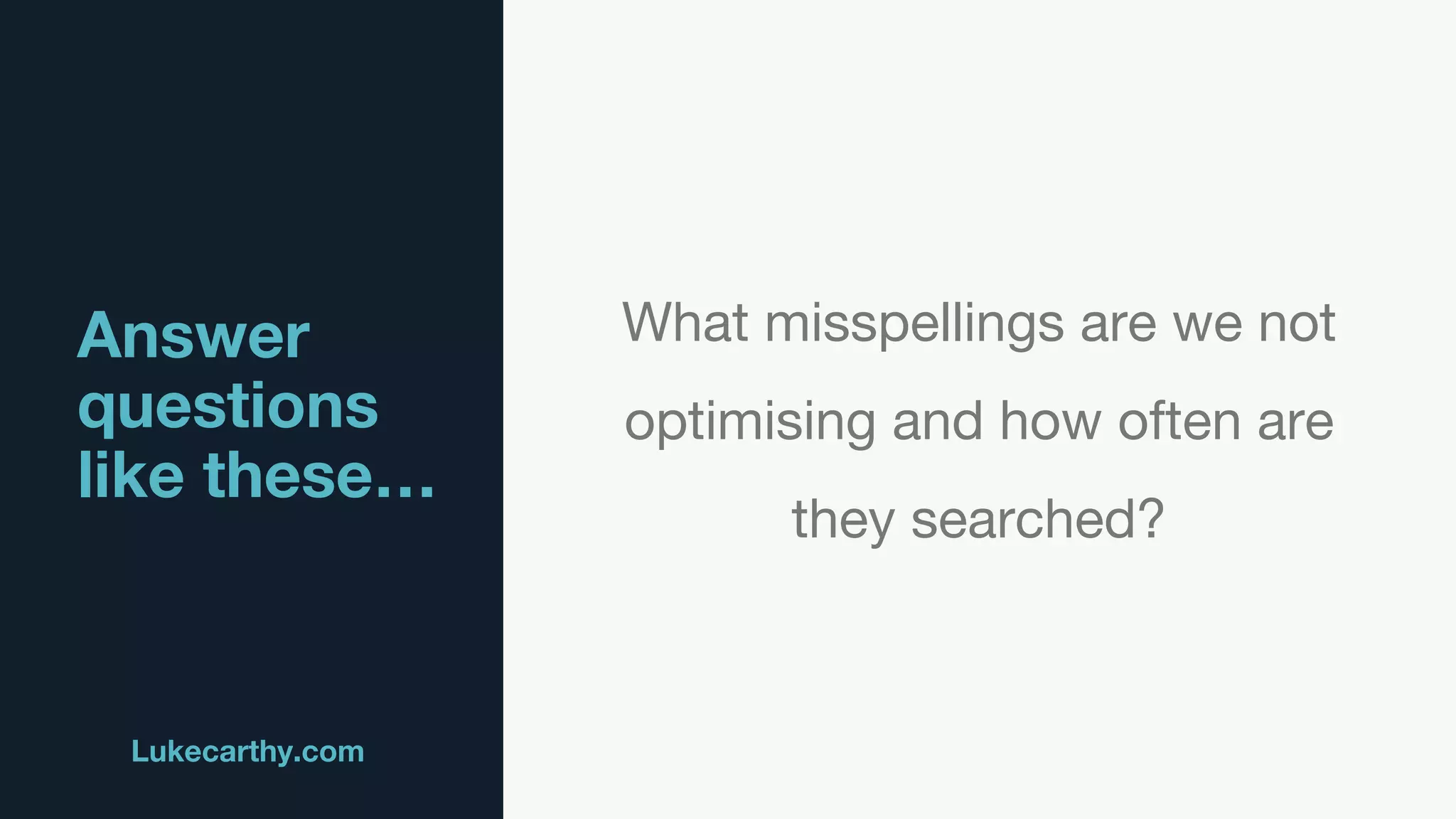 Answer
questions
like these…
Lukecarthy.com @MrLukeCarthy
What misspellings are we not
optimising and how often are
they searched?
 