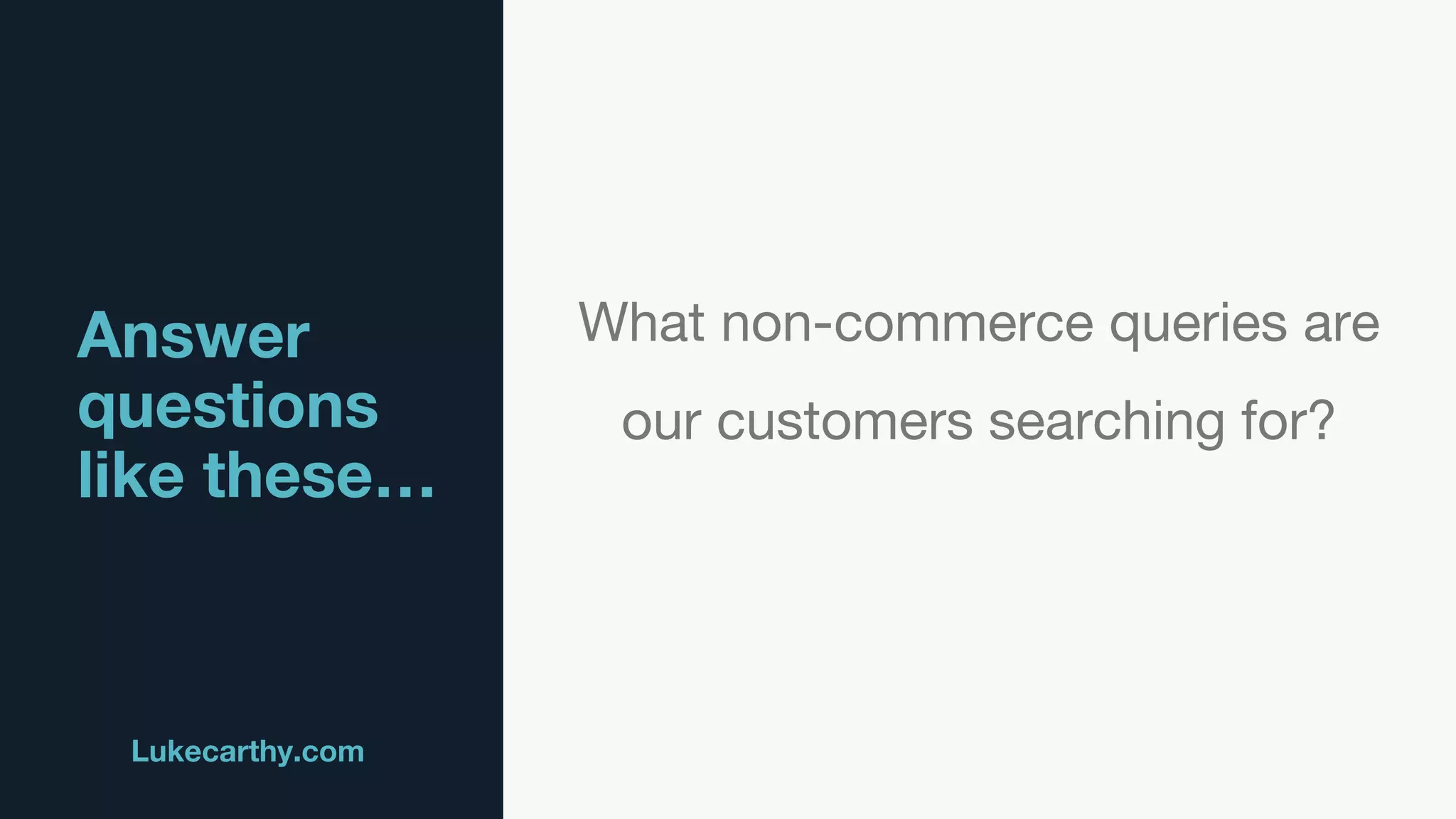 Answer
questions
like these…
Lukecarthy.com @MrLukeCarthy
What non-commerce queries are
our customers searching for?
 