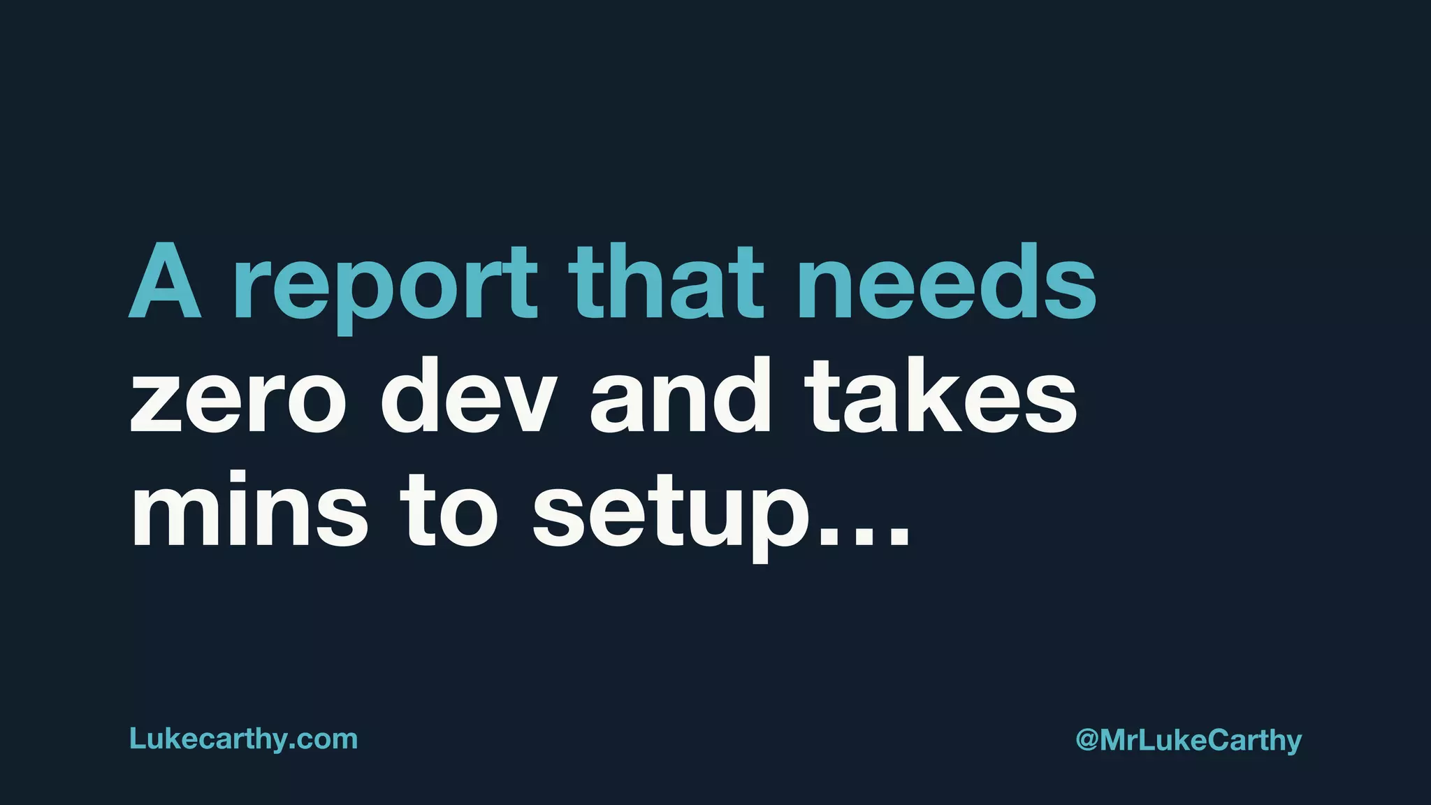 A report that needs
zero dev and takes
mins to setup…
Lukecarthy.com @MrLukeCarthy
 