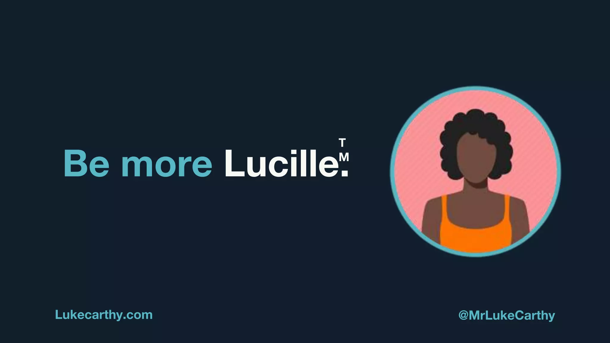 Be more Lucille.
Lukecarthy.com @MrLukeCarthy
T
M
 