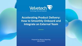 Accelerating Product Delivery:
How to Smoothly Onboard and
Integrate an External Team
Prepared by Oksana Shperling
05/11/2023
 