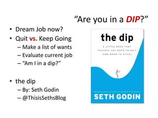 “Are you in a DIP?”
• Dream Job now?
• Quit vs. Keep Going
– Make a list of wants
– Evaluate current job
– “Am I in a dip?...