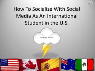 How To Socialize With Social
Media As An International
Student in the U.S.
Culture Shock
 