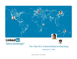 The “How-To’s” of Social Media for Recruiting
                                  September 17, 2009


  LinkedIn Confidential – Do Not Distribute
 