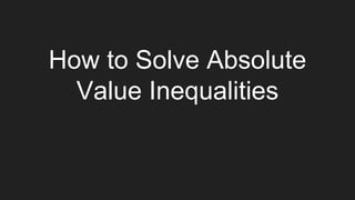 How to Solve Absolute
Value Inequalities
 
