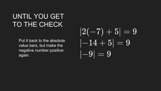 UNTIL YOU GET
TO THE CHECK
Put it back to the absolute
value bars, but make the
negative number positive
again.
 