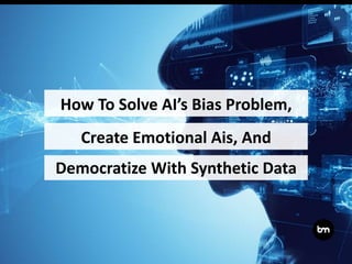 How To Solve AI’s Bias Problem,
Democratize With Synthetic Data
Create Emotional Ais, And
 