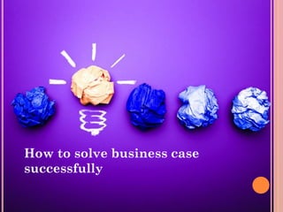 How to solve business case
successfully
 