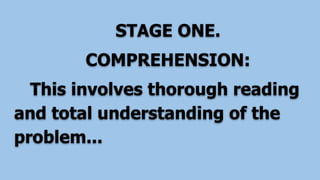 STAGE ONE.
COMPREHENSION:
This involves thorough reading
and total understanding of the
problem...
 
