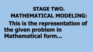 STAGE TWO.
MATHEMATICAL MODELING:
This is the representation of
the given problem in
Mathematical form...
 