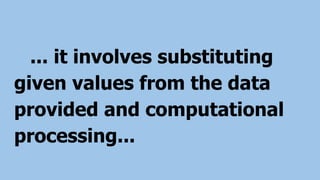 ... it involves substituting
given values from the data
provided and computational
processing...
 