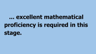 ... excellent mathematical
proficiency is required in this
stage.
 