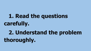 1. Read the questions
carefully.
2. Understand the problem
thoroughly.
 