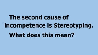 The second cause of
incompetence is Stereotyping.
What does this mean?
 