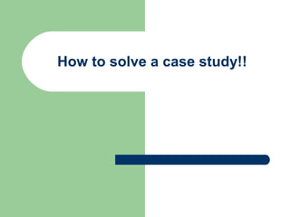 How to solve a case study!!
 
