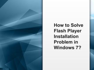 How to Solve
Flash Player
Installation
Problem in
Windows 7?
 