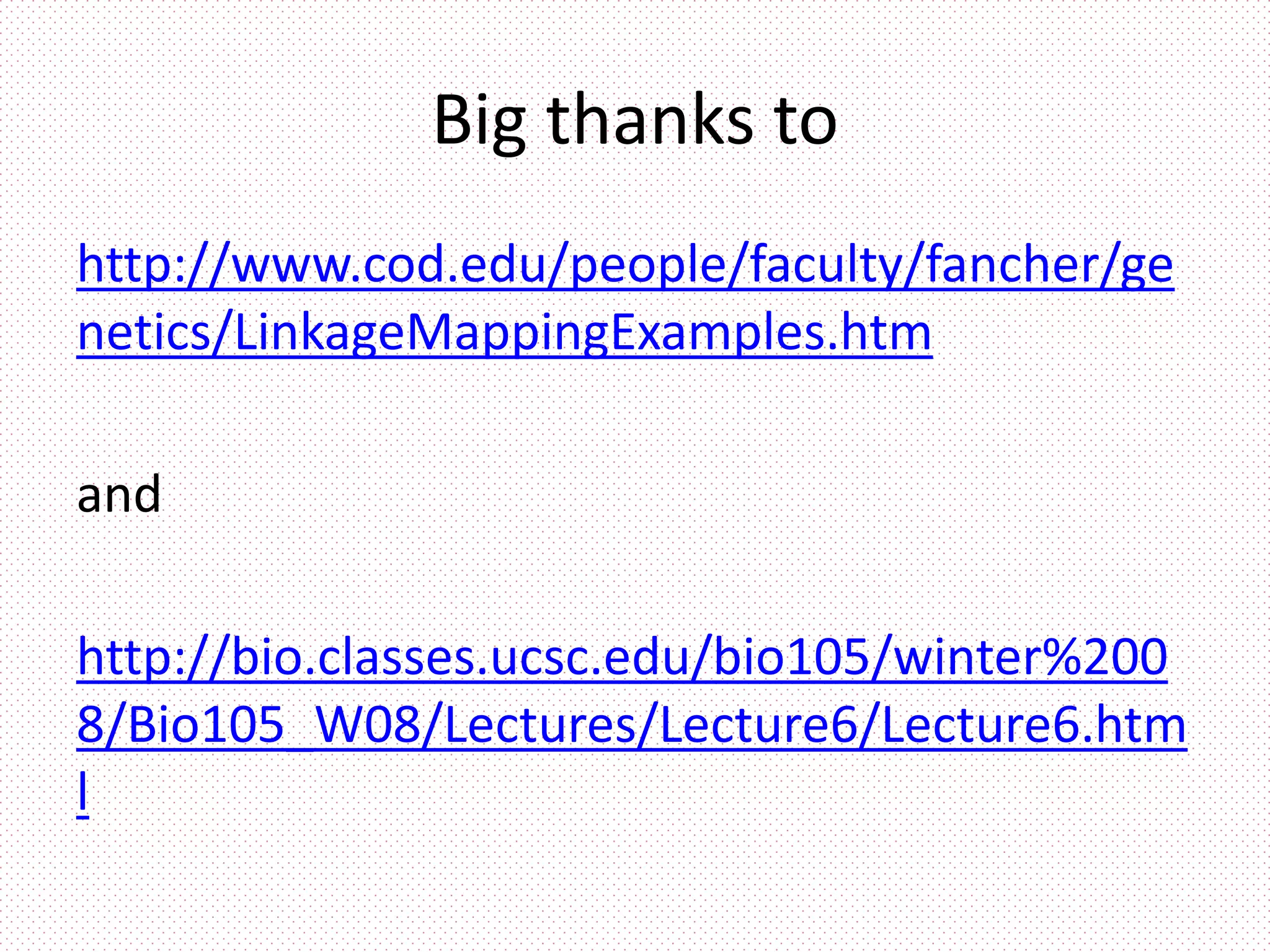 Big thanks to
http://www.cod.edu/people/faculty/fancher/ge
netics/LinkageMappingExamples.htm
and
http://bio.classes.ucsc.edu/bio105/winter%200
8/Bio105_W08/Lectures/Lecture6/Lecture6.htm
l
 