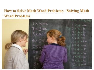 How to Solve Math Word Problems - Solving Math
Word Problems
 