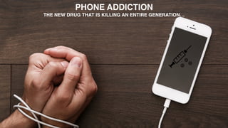 Phone free spaces and environments - Solutions and projects
PHONE ADDICTION
THE NEW DRUG THAT IS KILLING AN ENTIRE GENERATION…
 