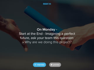 Insight #4
On Monday -
Start at the End - Imagining a perfect
future, ask your team this question:
• Why are we doing this project?
 