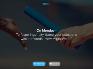Insight #4
On Monday -
To foster ingenuity, frame your questions
with the words “How Might We —”.
 