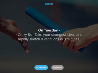 Insight #5
On Tuesday -
• Crazy 8s - Take your strongest ideas and
rapidly sketch 8 variations in 8 minutes.
 
