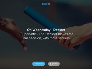 Insight #6
On Wednesday - Decide:
• Supervote - The Decider makes the
final decision, with more stickers.
 