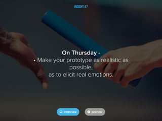 Insight #7
On Thursday -
• Make your prototype as realistic as
possible,
as to elicit real emotions.
 