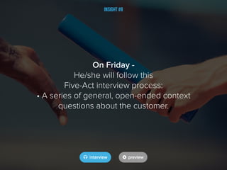 Insight #8
On Friday -
He/she will follow this
Five-Act interview process:
• A series of general, open-ended context
questions about the customer.
 