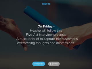 Insight #8
On Friday -
He/she will follow this
Five-Act interview process:
• A quick debrief to capture the customer’s
overarching thoughts and impressions.
 
