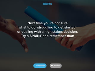 Insight #10
Next time you’re not sure
what to do, struggling to get started,
or dealing with a high stakes decision.
Try a SPRINT and remember that:
 