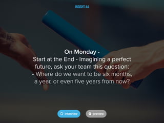 Insight #4
On Monday -
Start at the End - Imagining a perfect
future, ask your team this question:
• Where do we want to b...