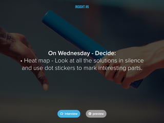 Insight #6
On Wednesday - Decide:
• Heat map - Look at all the solutions in silence
and use dot stickers to mark interesti...