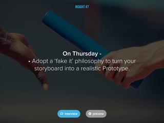 Insight #7
On Thursday -
• Adopt a ‘fake it’ philosophy to turn your
storyboard into a realistic Prototype.
 