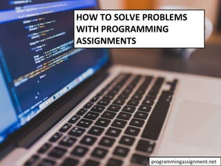 HOW TO SOLVE PROBLEMS
WITH PROGRAMMING
ASSIGNMENTS
programmingassignment.net
 