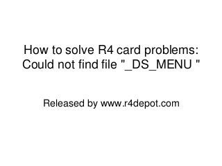 How to solve R4 card problems:
Could not find file "_DS_MENU "
Released by www.r4depot.com
 
