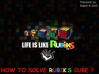 HOW TO SOLVE RUBIK’S CUBE ?
Prepared by,
Rajesh @ LEAD
 