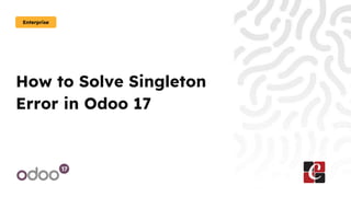 How to Solve Singleton
Error in Odoo 17
Enterprise
 
