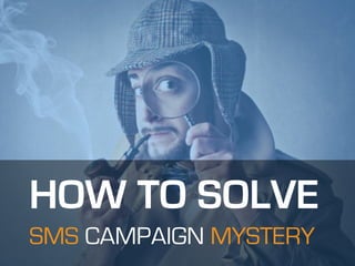 SMS CAMPAIGN MYSTERY
HOW TO SOLVE
 