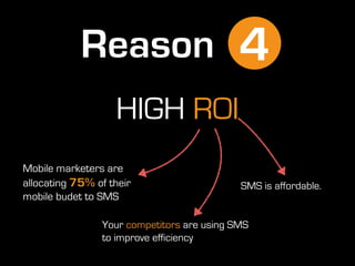 HIGH ROI
Your competitors are using SMS
to improve efficiency
Reason 4
Mobile marketers are
allocating 75% of their
mobile...