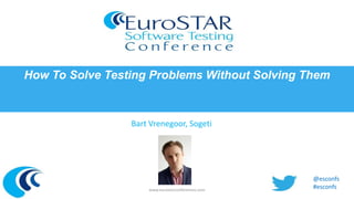 How To Solve Testing Problems Without Solving Them

Bart Vrenegoor, Sogeti

www.eurostarconferences.com

@esconfs
#esconfs

 