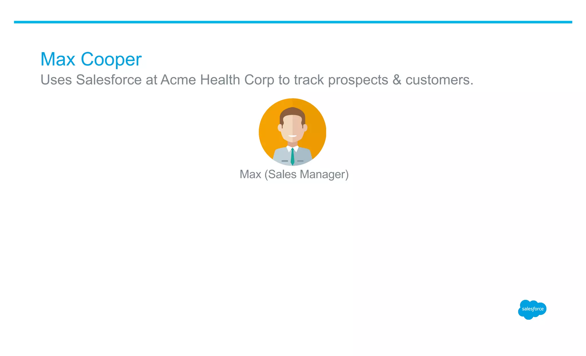 Max Cooper
​ Uses Salesforce at Acme Health Corp to track prospects & customers.
​ Max (Sales Manager)
 
