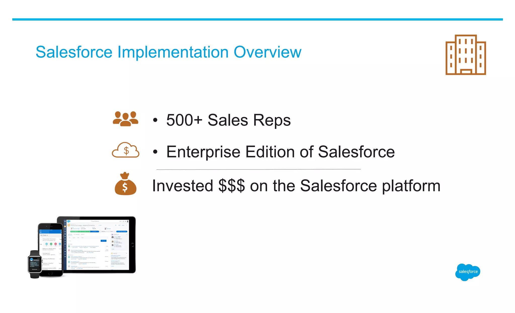 Salesforce Implementation Overview
•  500+ Sales Reps
•  Enterprise Edition of Salesforce
Invested $$$ on the Salesforce platform
 