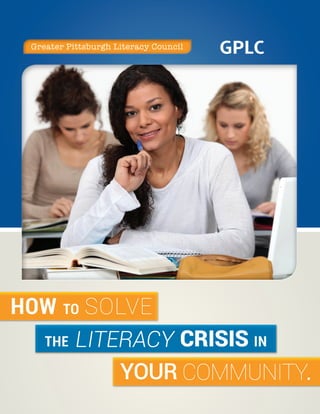 Greater Pittsburgh Literacy Council
                                       GPLC




HOW
HOW TO SOLVE
  THE LITERACY CRISIS IN

          YOUR COMMUNITY.
               COMMUNITY Y.
 