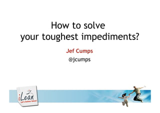 How to solve
your toughest impediments?
          Jef Cumps
          @jcumps
 