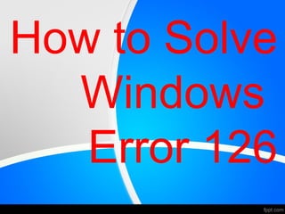 How to Solve
Windows
Error 126
 