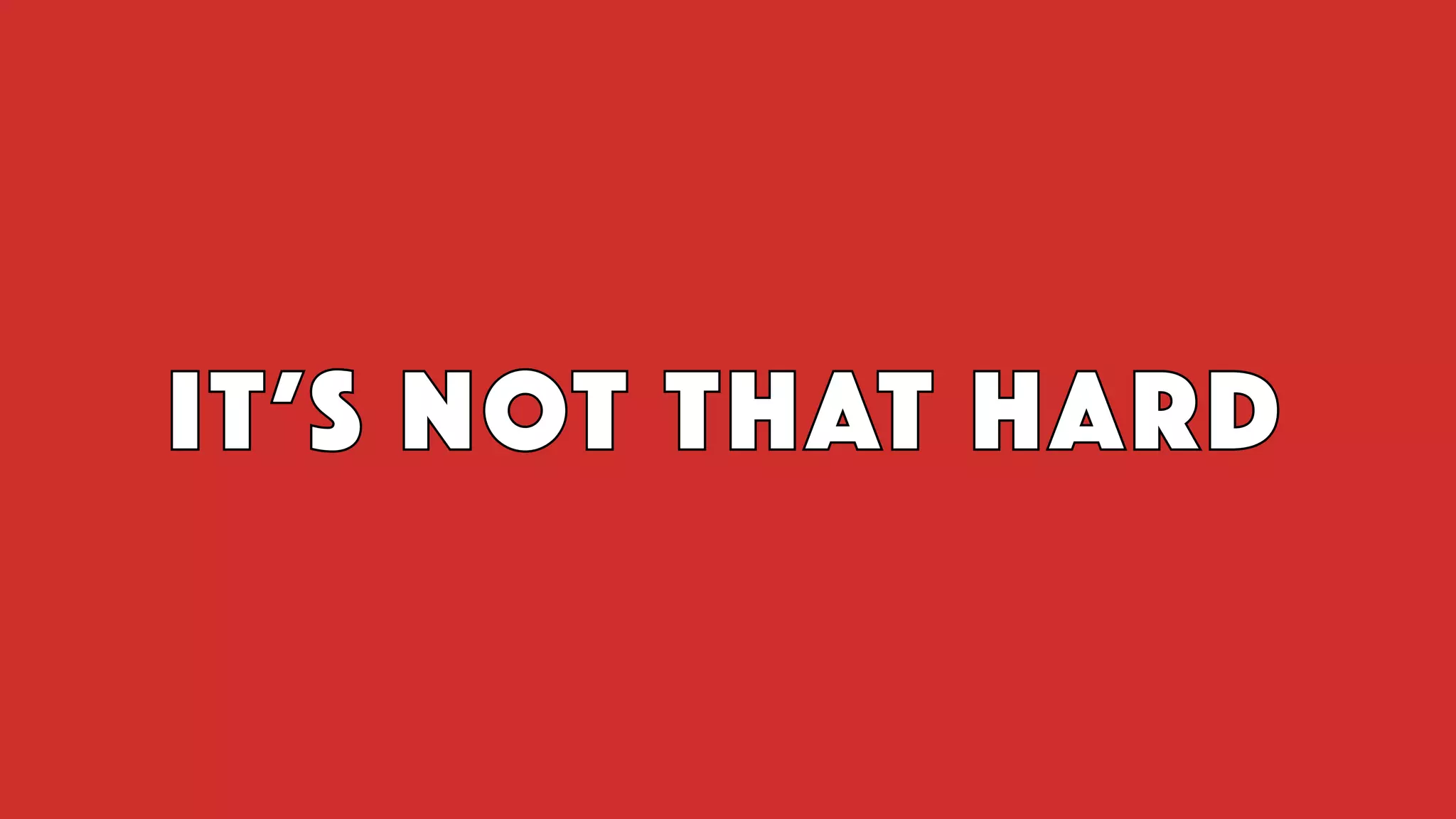 IT’S NOT THAT HARD
 