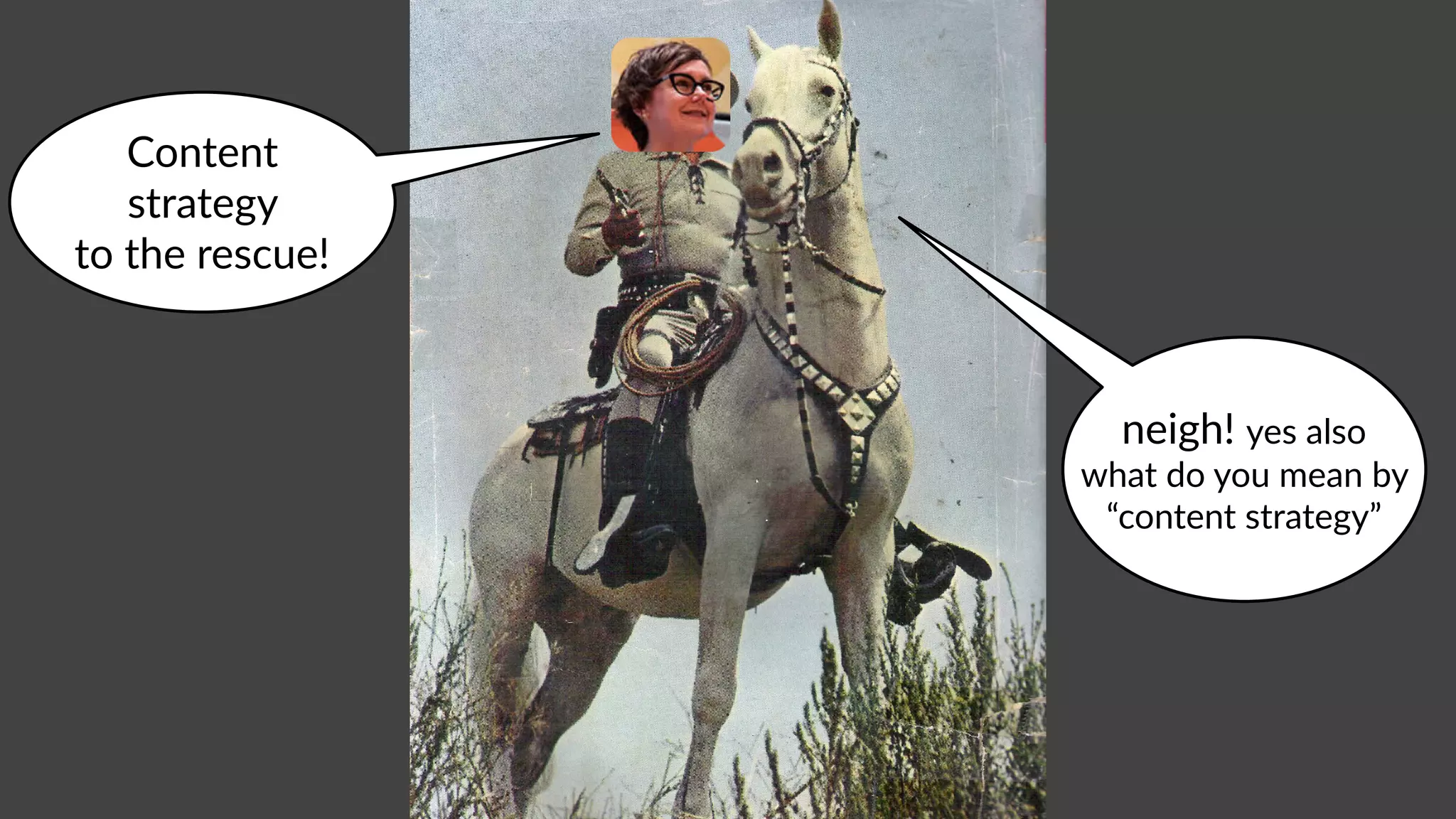 Content
strategy
to the rescue!
neigh! yes also
what do you mean by
“content strategy”
 