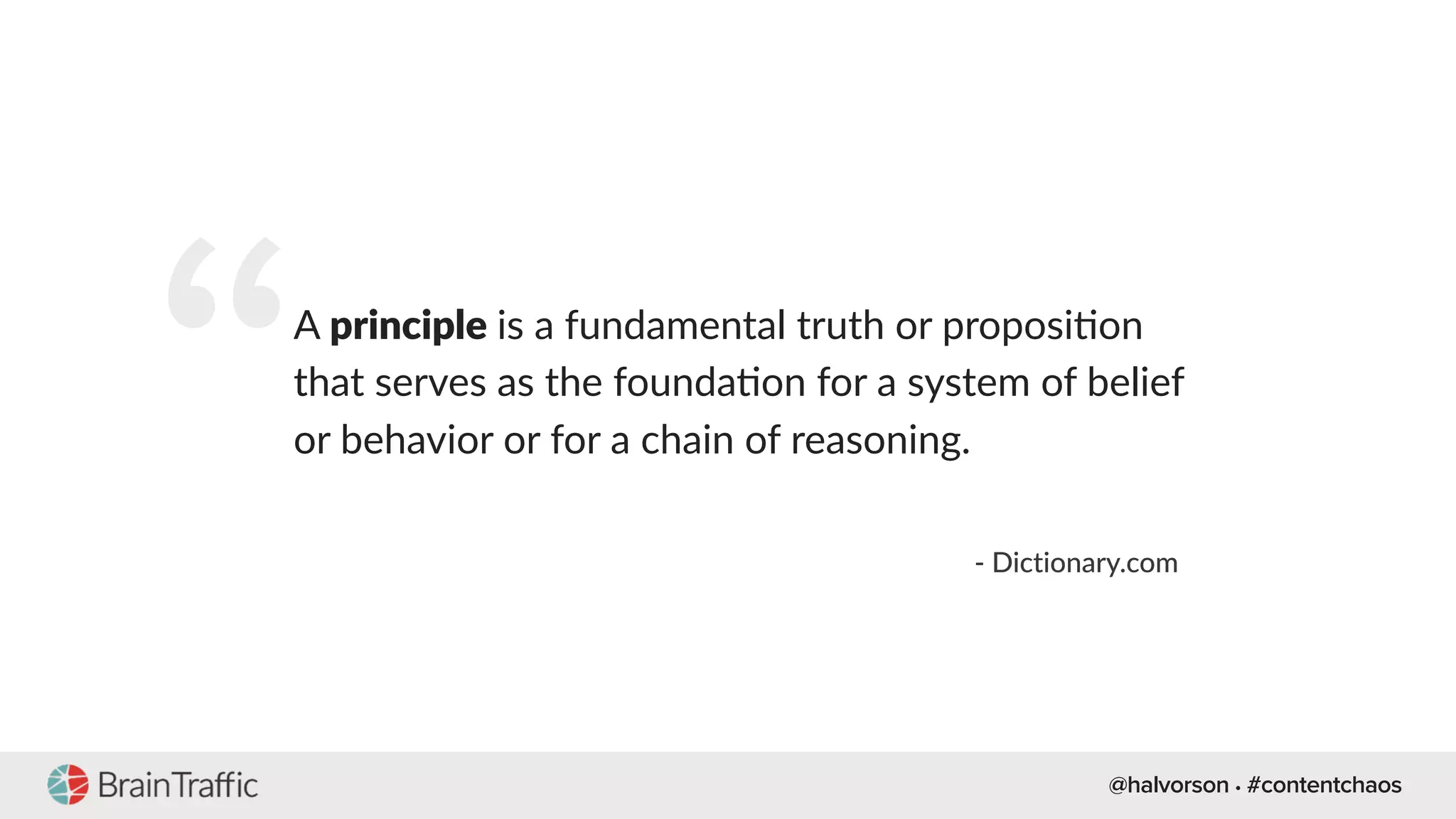 @halvorson • #contentchaos
“A principle is a fundamental truth or proposi[on
that serves as the founda[on for a system of belief
or behavior or for a chain of reasoning.
- Dictionary.com
 
